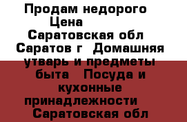 Продам недорого › Цена ­ 2 000 - Саратовская обл., Саратов г. Домашняя утварь и предметы быта » Посуда и кухонные принадлежности   . Саратовская обл.